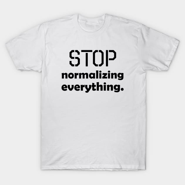 Stop normalizing everything - black text T-Shirt by NotesNwords